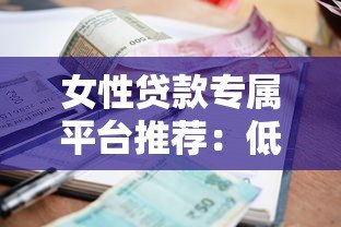 女性贷款专属平台推荐：低利率+灵活还款 解决资金难题