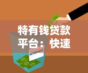 特有钱贷款平台：快速放款、低息灵活，满足你的资金需求