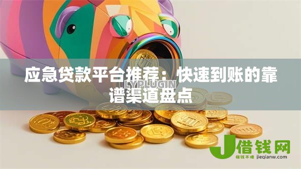 应急贷款平台推荐:快速到账的靠谱渠道盘点 应急贷款平台推荐:快速到账的靠谱渠道盘点