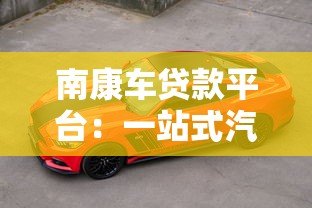 南康车贷款平台：一站式汽车抵押贷款服务详解