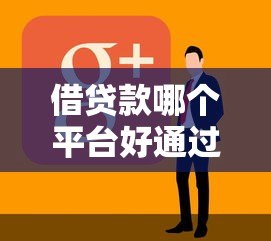 借贷款哪个平台好通过?这10个平台审批快、门槛低 借贷款哪个平台好通过?这10个平台审批快、门槛低
