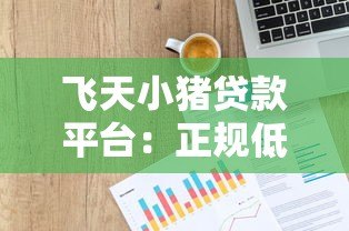 飞天小猪贷款平台：正规低息、快速放款，解决个人资金周转难题