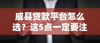 威县贷款平台怎么选?这5点一定要注意 威县贷款平台怎么选?这5点一定要注意