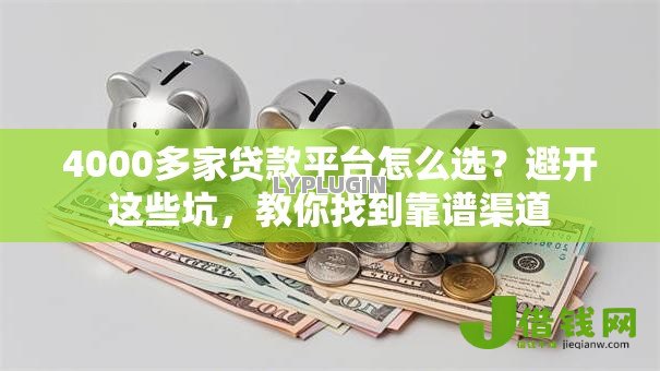 4000多家贷款平台怎么选?避开这些坑,教你找到靠谱渠道 4000多家贷款平台怎么选?避开这些坑,教你找到靠谱渠道