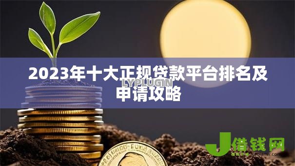 2023年十大正规贷款平台排名及申请攻略 2023年十大正规贷款平台排名及申请攻略