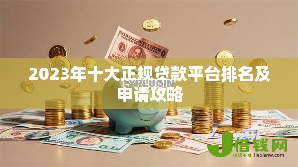 2023年十大正规贷款平台排名及申请攻略 2023年十大正规贷款平台排名及申请攻略