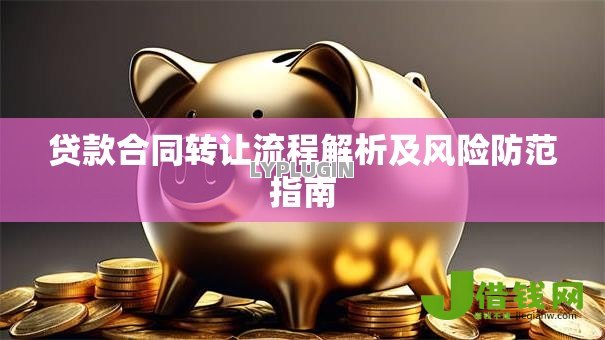 贷款合同转让流程解析及风险防范指南 贷款合同转让流程解析及风险防范指南
