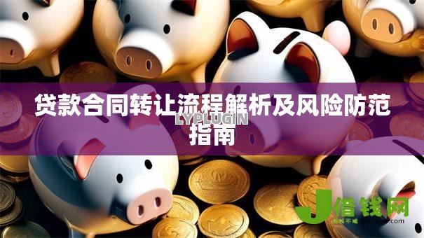 贷款合同转让流程解析及风险防范指南 贷款合同转让流程解析及风险防范指南