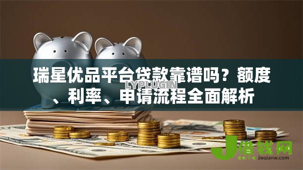 瑞星优品平台贷款靠谱吗？额度、利率、申请流程全面解析
