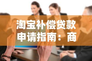 淘宝补偿贷款申请指南：商家资金周转必看攻略