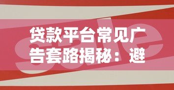 贷款平台常见广告套路揭秘：避开这8大陷阱不上当