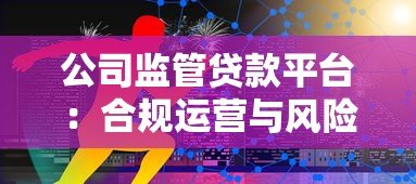 公司监管贷款平台:合规运营与风险控制的五大核心策略 公司监管贷款平台:合规运营与风险控制的五大核心策略