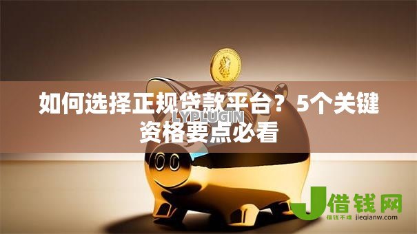 如何选择正规贷款平台?5个关键资格要点必看 如何选择正规贷款平台?5个关键资格要点必看