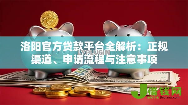 洛阳官方贷款平台全解析：正规渠道、申请流程与注意事项