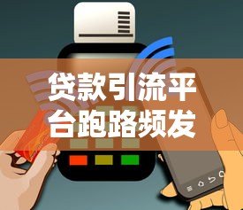 贷款引流平台跑路频发 用户如何防范资金风险? 贷款引流平台跑路频发 用户如何防范资金风险?
