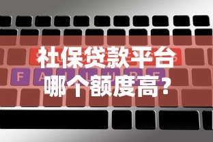 社保贷款平台哪个额度高？这5个平台最值得选