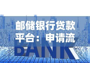 邮储银行贷款平台:申请流程、利率及优势全解析 邮储银行贷款平台:申请流程、利率及优势全解析