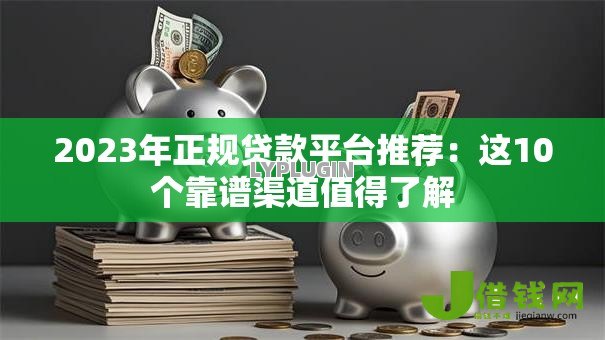 2023年正规贷款平台推荐:这10个靠谱渠道值得了解 2023年正规贷款平台推荐:这10个靠谱渠道值得了解