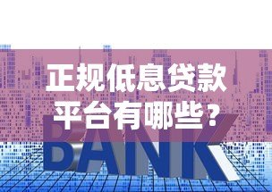 正规低息贷款平台有哪些？这10个靠谱渠道利息低至3.4%