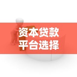 资本贷款平台选择指南：利率、流程与避坑攻略