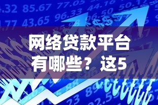 网络贷款平台有哪些？这5大类型你一定要了解