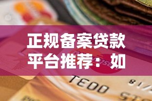 正规备案贷款平台推荐：如何避坑选择安全可靠的借贷渠道