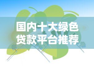 国内十大绿色贷款平台推荐：低息环保贷款指南