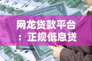 网龙贷款平台:正规低息贷款产品解析与申请指南 网龙贷款平台:正规低息贷款产品解析与申请指南