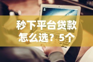 秒下平台贷款怎么选？5个快速到账技巧+避坑指南