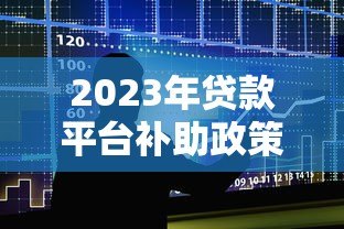 2023年贷款平台补助政策解析及申请攻略