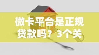 微卡平台是正规贷款吗？3个关键点帮你判断安全性