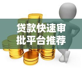 贷款快速审批平台推荐:如何安全高效借到钱 贷款快速审批平台推荐:如何安全高效借到钱
