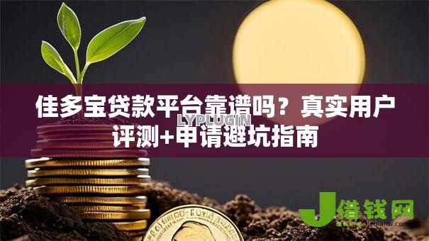 佳多宝贷款平台靠谱吗?真实用户评测+申请避坑指南 佳多宝贷款平台靠谱吗?真实用户评测+申请避坑指南