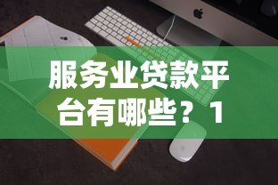 服务业贷款平台有哪些？10家正规机构推荐