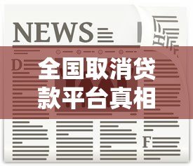 全国取消贷款平台真相解析:合规机构与风险规避指南 全国取消贷款平台真相解析:合规机构与风险规避指南