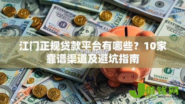 江门正规贷款平台有哪些?10家靠谱渠道及避坑指南 江门正规贷款平台有哪些?10家靠谱渠道及避坑指南