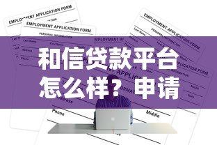 和信贷款平台怎么样?申请条件、利率、流程全解析 和信贷款平台怎么样?申请条件、利率、流程全解析