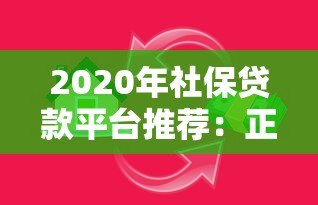 2020年社保贷款平台推荐：正规渠道、低息借款全攻略