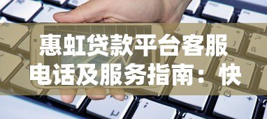 惠虹贷款平台客服电话及服务指南：快速解决贷款问题