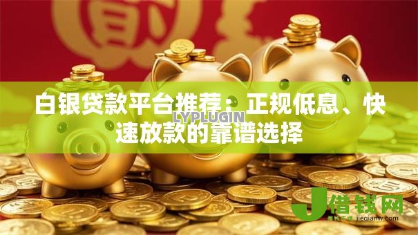 白银贷款平台推荐：正规低息、快速放款的靠谱选择