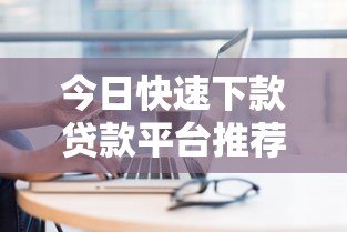 今日快速下款贷款平台推荐：正规低息渠道盘点