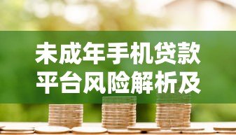 未成年手机贷款平台风险解析及合法借贷途径指南 未成年手机贷款平台风险解析及合法借贷途径指南