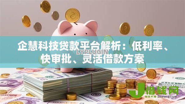 企慧科技贷款平台解析：低利率、快审批、灵活借款方案