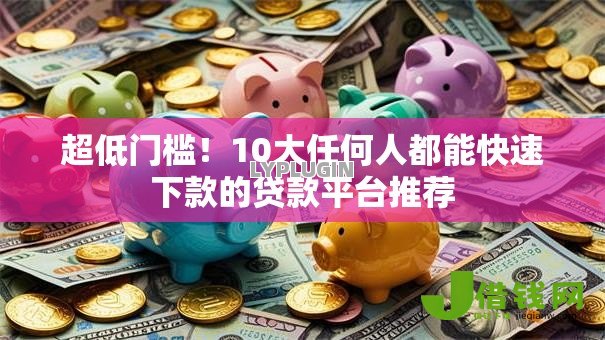 超低门槛!10大任何人都能快速下款的贷款平台推荐 超低门槛!10大任何人都能快速下款的贷款平台推荐