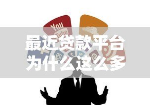 最近贷款平台为什么这么多?5个关键点教你安全选择贷款渠道 最近贷款平台为什么这么多?5个关键点教你安全选择贷款渠道