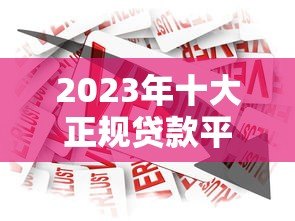 2023年十大正规贷款平台推荐  安全靠谱的借款渠道盘点
