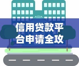 信用贷款平台申请全攻略：条件、流程与避坑指南