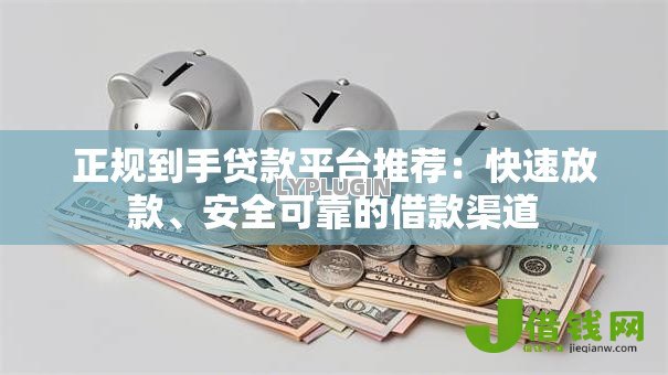 正规到手贷款平台推荐：快速放款、安全可靠的借款渠道