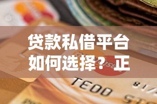 贷款私借平台如何选择？正规渠道与风险避坑指南