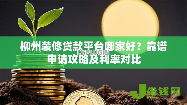 柳州装修贷款平台哪家好？靠谱申请攻略及利率对比